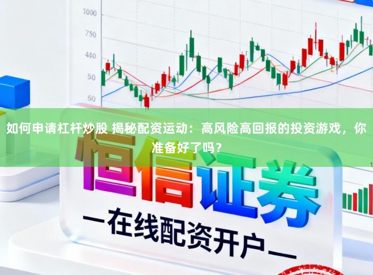 如何申请杠杆炒股 揭秘配资运动:高风险高回报的投资游戏,你准备好了吗?