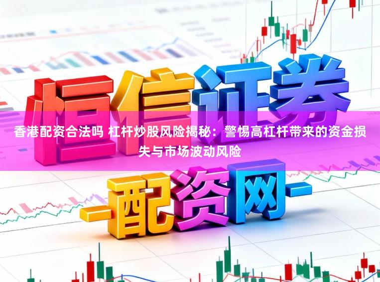 香港配资合法吗 杠杆炒股风险揭秘:警惕高杠杆带来的资金损失与市场波动风险