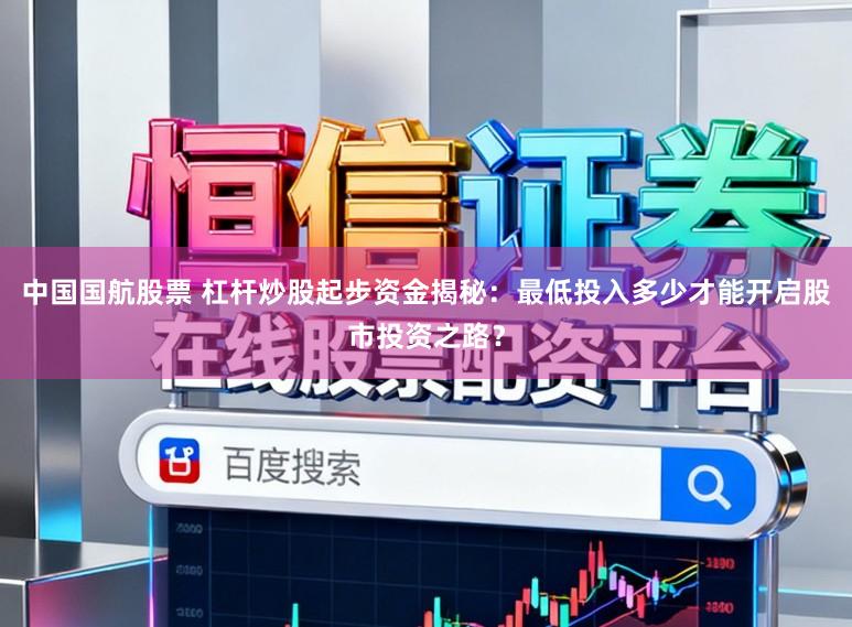中国国航股票 杠杆炒股起步资金揭秘:最低投入多少才能开启股市投资之路?
