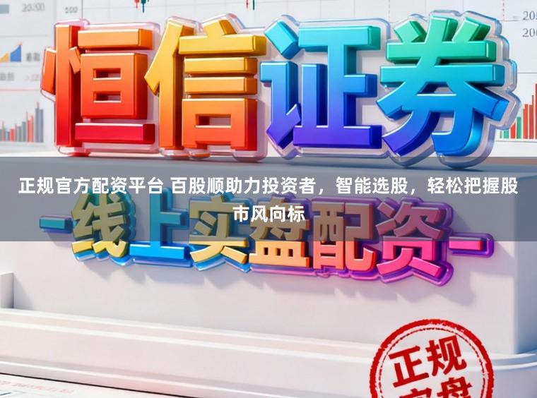 正规官方配资平台 百股顺助力投资者,智能选股,轻松把握股市风向标