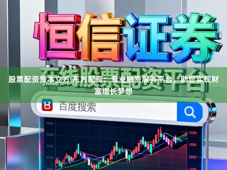 股票配资资本立方 东方配资:专业融资服务平台,助您实现财富增长梦想