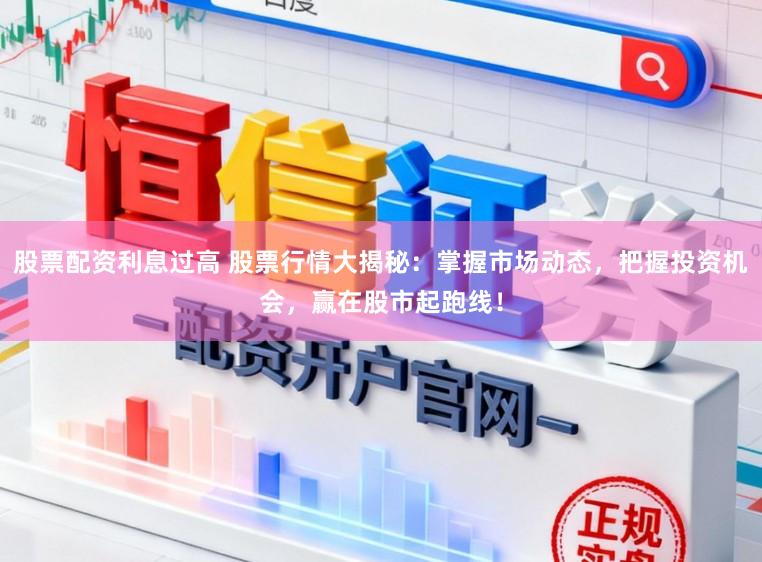 股票配资利息过高 股票行情大揭秘:掌握市场动态,把握投资机会,赢在股市起跑线!
