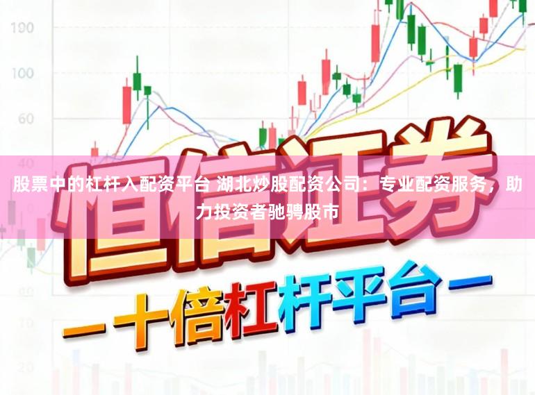 股票中的杠杆入配资平台 湖北炒股配资公司:专业配资服务,助力投资者驰骋股市