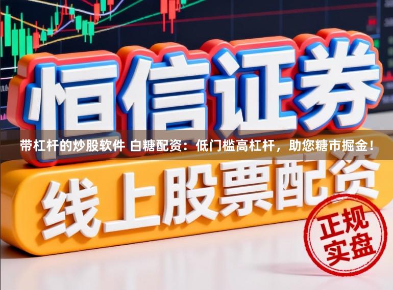 带杠杆的炒股软件 白糖配资：低门槛高杠杆，助您糖市掘金！