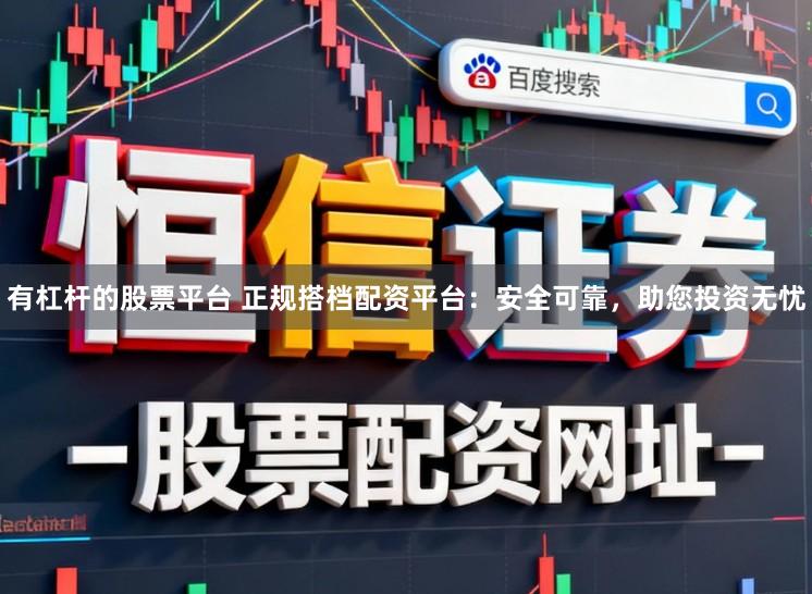 有杠杆的股票平台 正规搭档配资平台：安全可靠，助您投资无忧