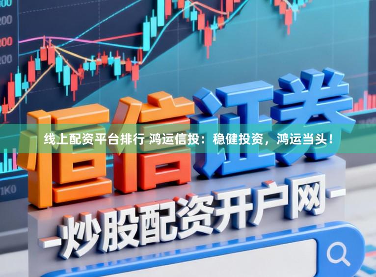 线上配资平台排行 鸿运信投:稳健投资,鸿运当头!