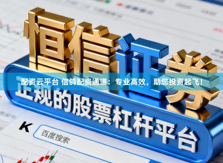 配资云平台 信鸽配资通道:专业高效,助您投资起飞!