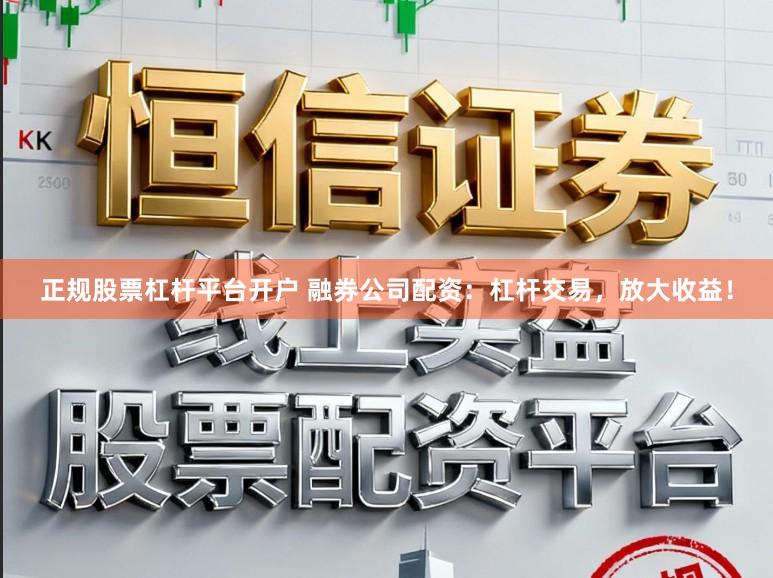 正规股票杠杆平台开户 融券公司配资:杠杆交易,放大收益!