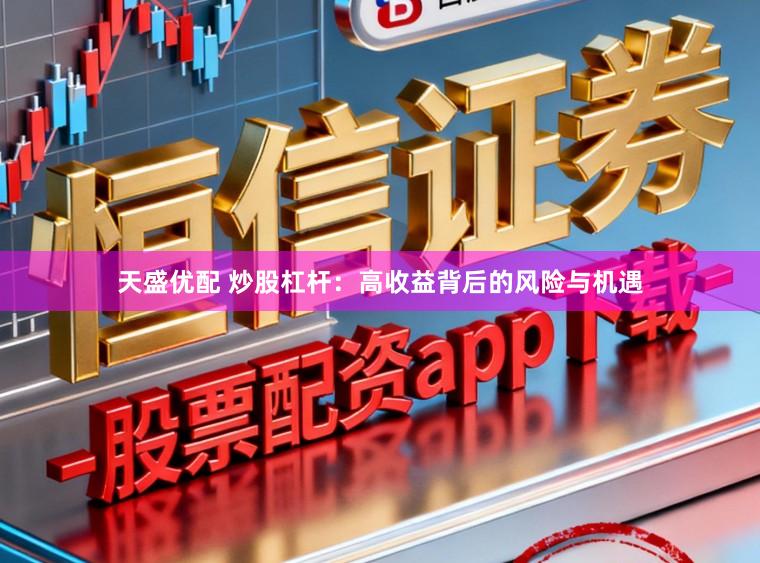 天盛优配 炒股杠杆：高收益背后的风险与机遇