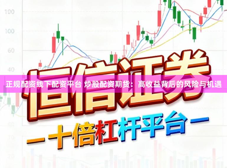 正规配资线下配资平台 炒股配资期货：高收益背后的风险与机遇