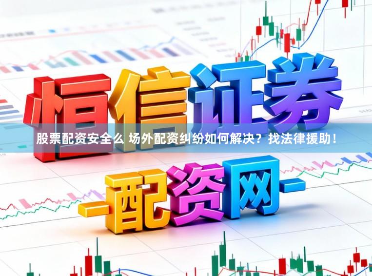 股票配资安全么 场外配资纠纷如何解决?找法律援助!
