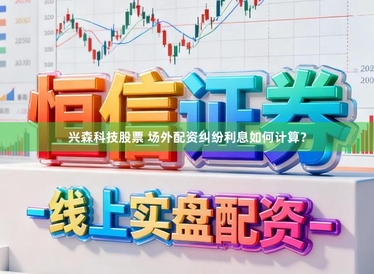 兴森科技股票 场外配资纠纷利息如何计算?