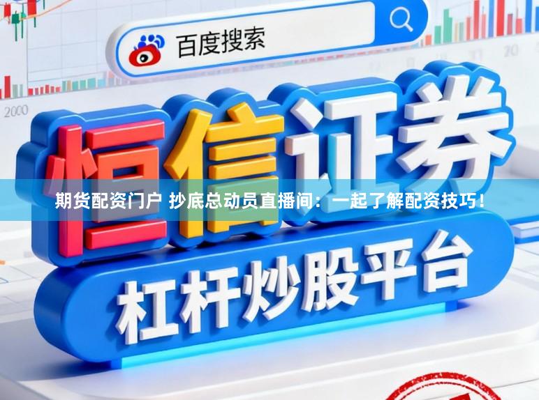 期货配资门户 抄底总动员直播间：一起了解配资技巧！