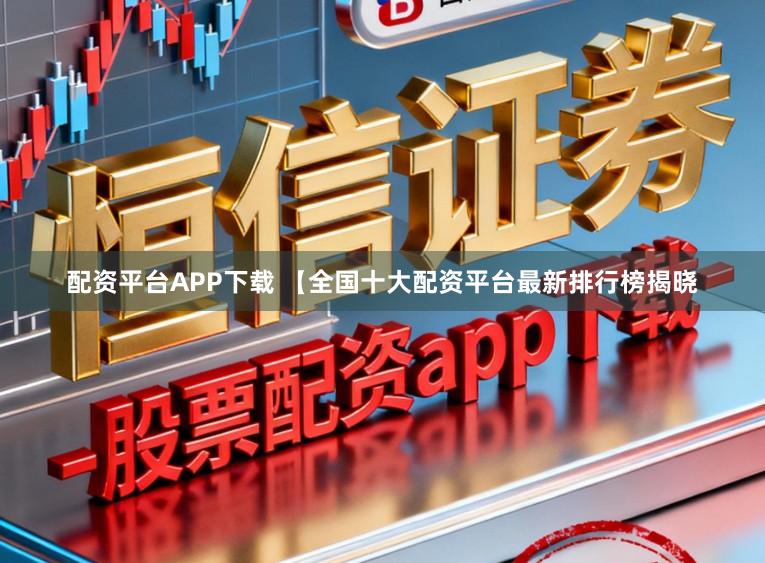 配资平台APP下载 【全国十大配资平台最新排行榜揭晓