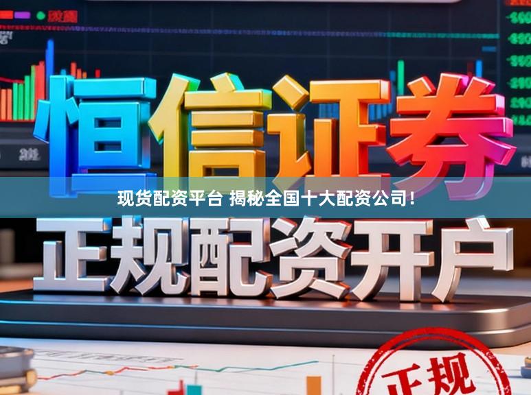 现货配资平台 揭秘全国十大配资公司！