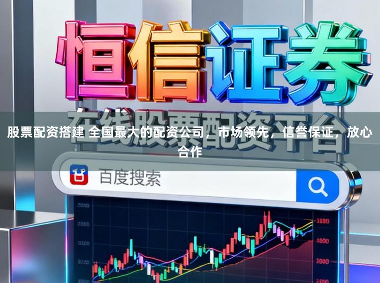 股票配资搭建 全国最大的配资公司，市场领先，信誉保证，放心合作