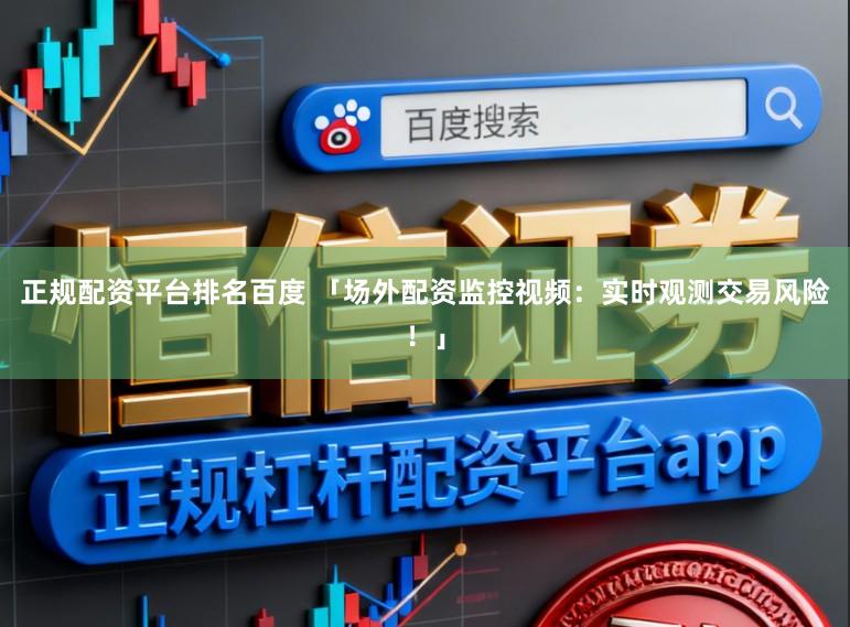 正规配资平台排名百度 「场外配资监控视频：实时观测交易风险！」