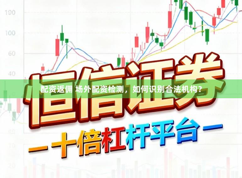 配资返佣 场外配资检测，如何识别合法机构？