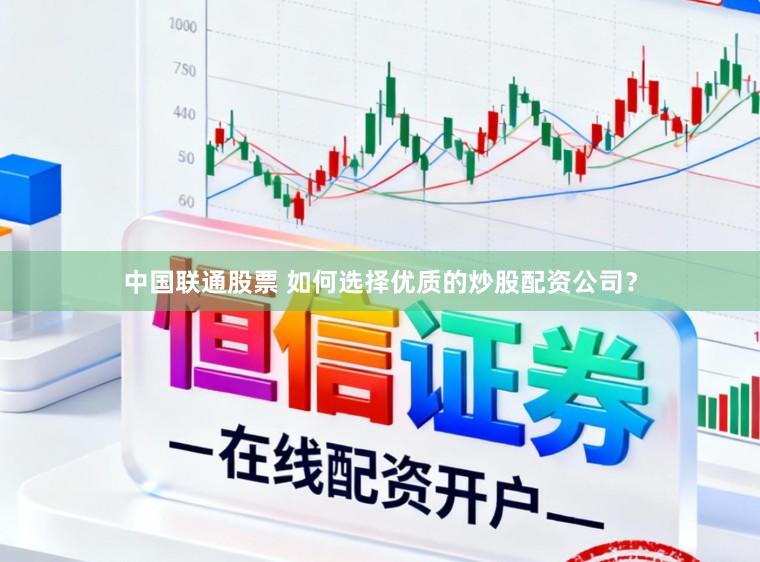 中国联通股票 如何选择优质的炒股配资公司？