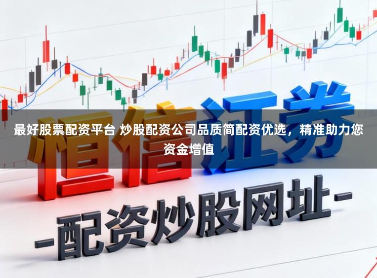最好股票配资平台 炒股配资公司品质简配资优选，精准助力您资金增值