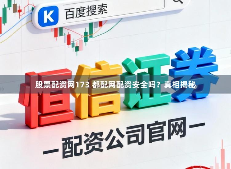 股票配资网173 都配网配资安全吗？真相揭秘