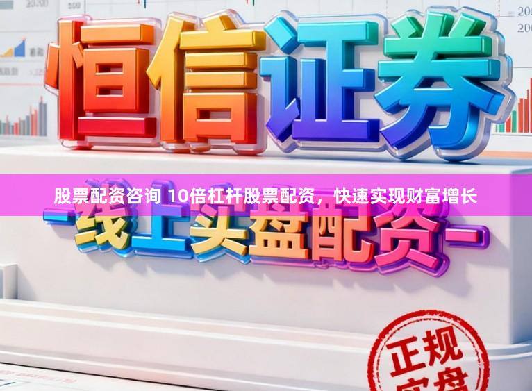 股票配资咨询 10倍杠杆股票配资，快速实现财富增长