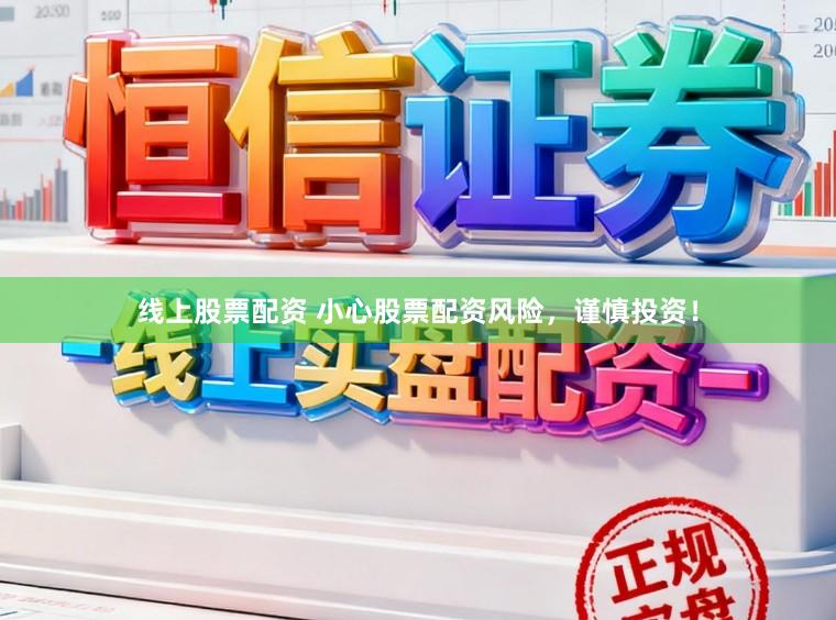 线上股票配资 小心股票配资风险，谨慎投资！