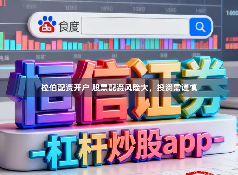 拉伯配资开户 股票配资风险大，投资需谨慎