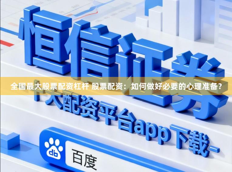 全国最大股票配资杠杆 股票配资：如何做好必要的心理准备？