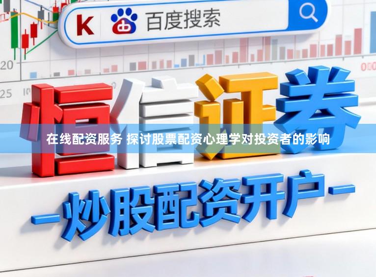 在线配资服务 探讨股票配资心理学对投资者的影响