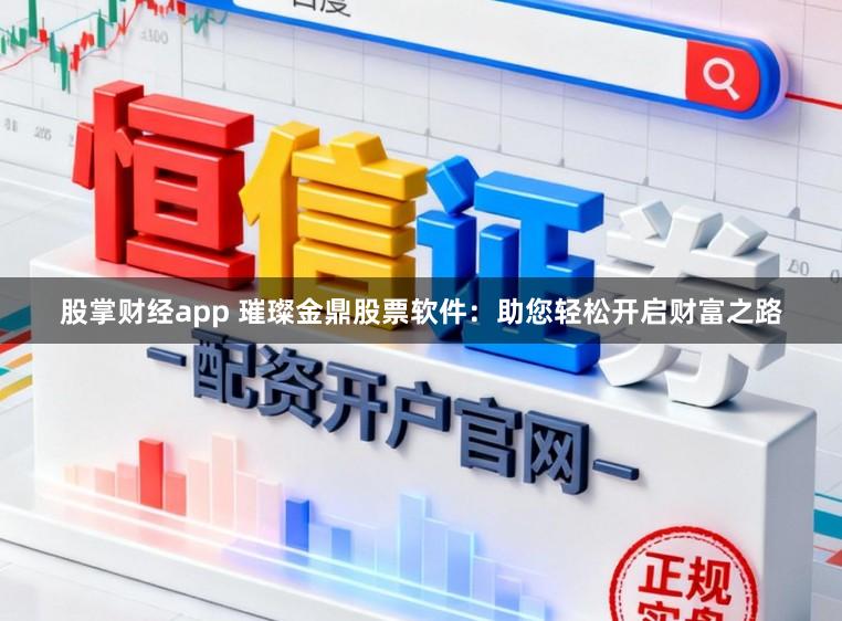 股掌财经app 璀璨金鼎股票软件：助您轻松开启财富之路