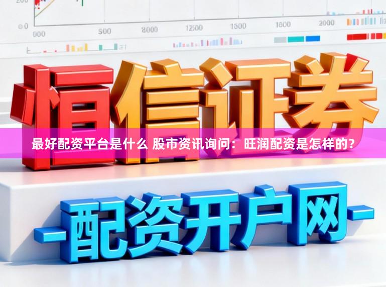 最好配资平台是什么 股市资讯询问：旺润配资是怎样的？