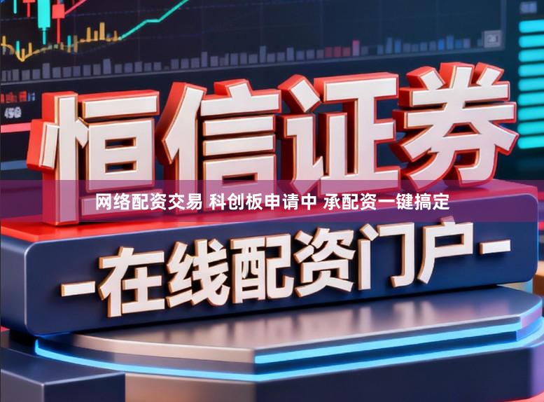 网络配资交易 科创板申请中 承配资一键搞定