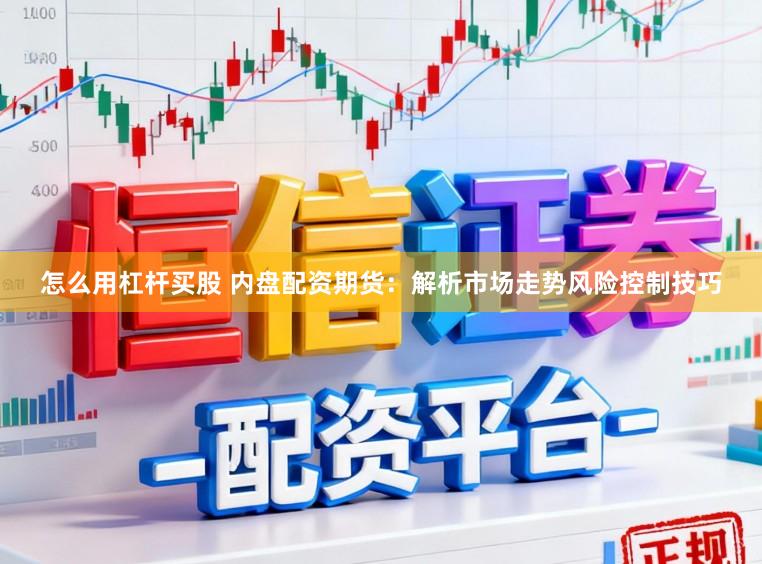 怎么用杠杆买股 内盘配资期货：解析市场走势风险控制技巧