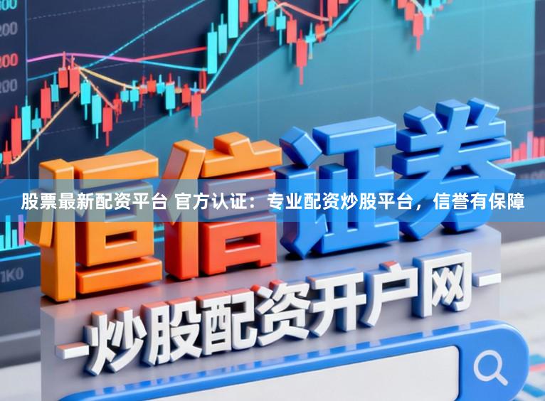 股票最新配资平台 官方认证：专业配资炒股平台，信誉有保障