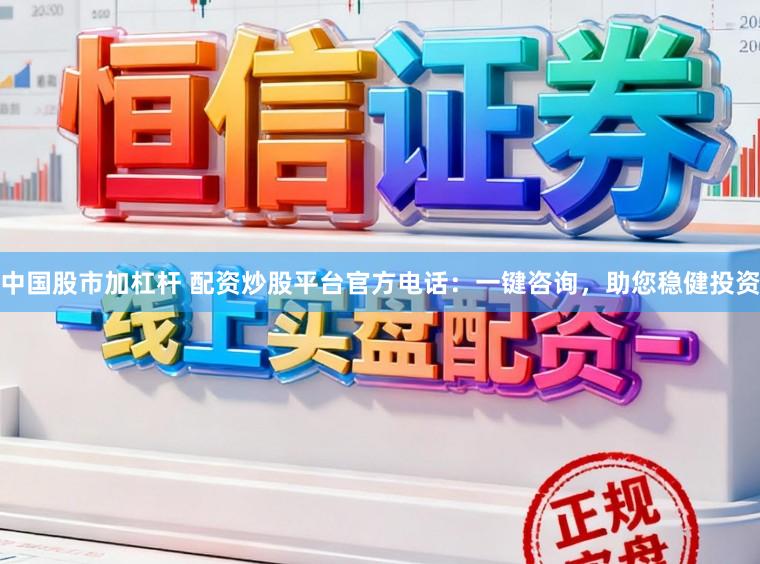 中国股市加杠杆 配资炒股平台官方电话：一键咨询，助您稳健投资