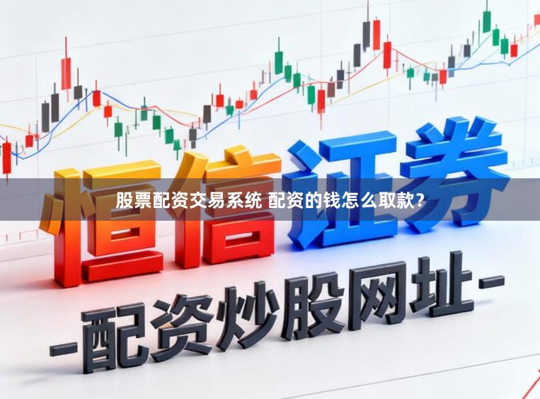 股票配资交易系统 配资的钱怎么取款？