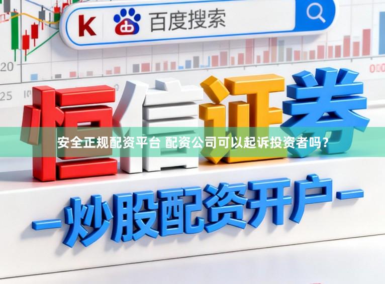 安全正规配资平台 配资公司可以起诉投资者吗？