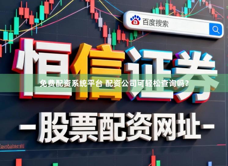 免费配资系统平台 配资公司可轻松查询吗？