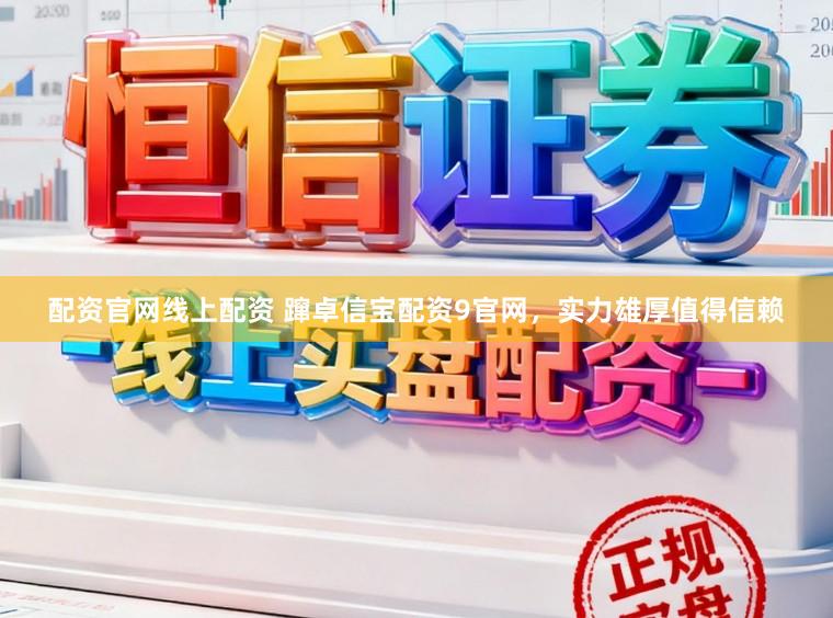 配资官网线上配资 蹿卓信宝配资9官网，实力雄厚值得信赖