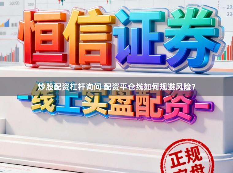 炒股配资杠杆询问 配资平仓线如何规避风险？