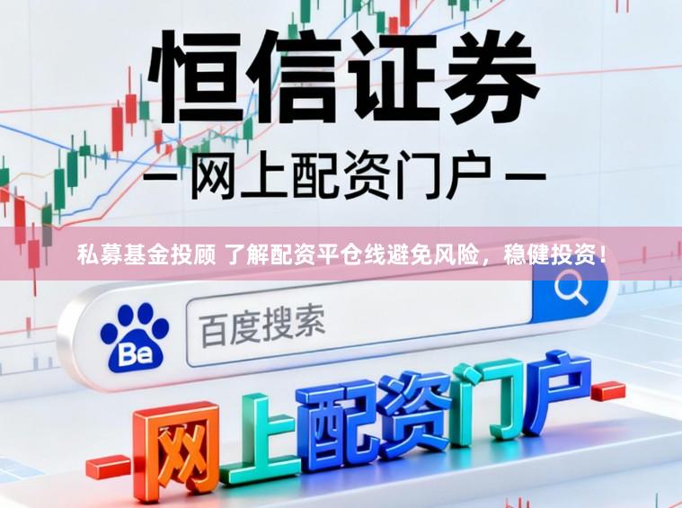 私募基金投顾 了解配资平仓线避免风险，稳健投资！