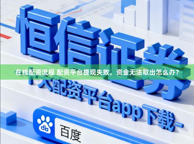 在线配资流程 配资平台提现失败，资金无法取出怎么办？