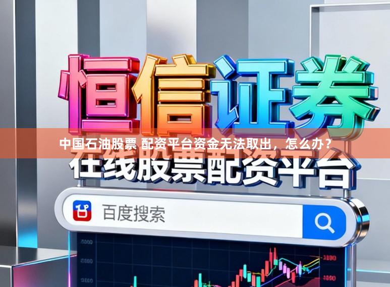 中国石油股票 配资平台资金无法取出，怎么办？