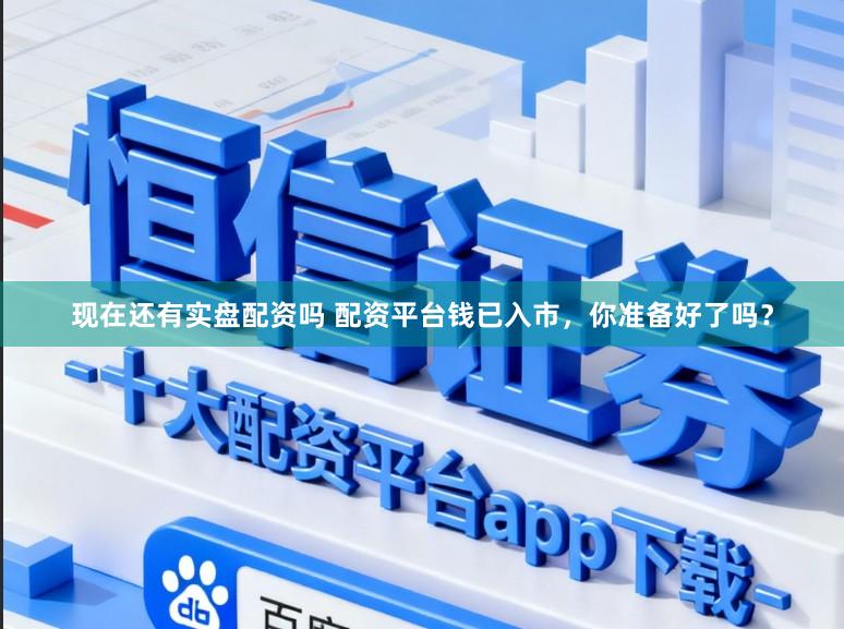 现在还有实盘配资吗 配资平台钱已入市，你准备好了吗？