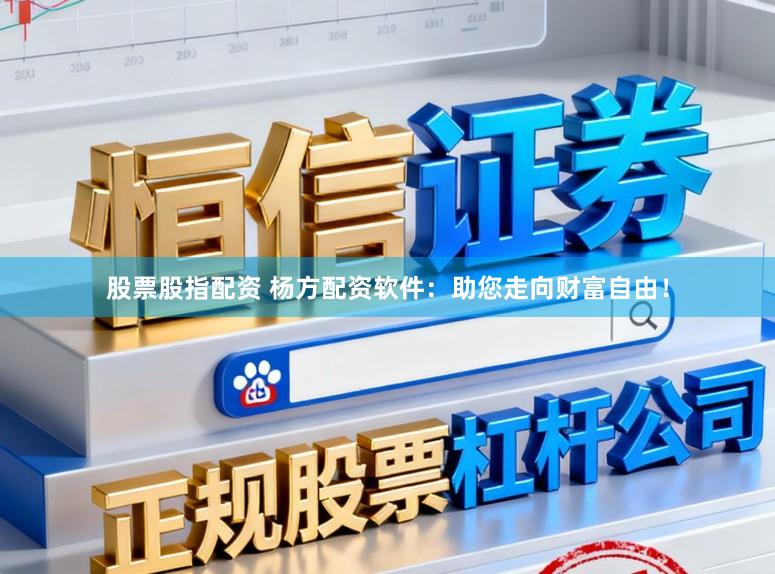 股票股指配资 杨方配资软件：助您走向财富自由！