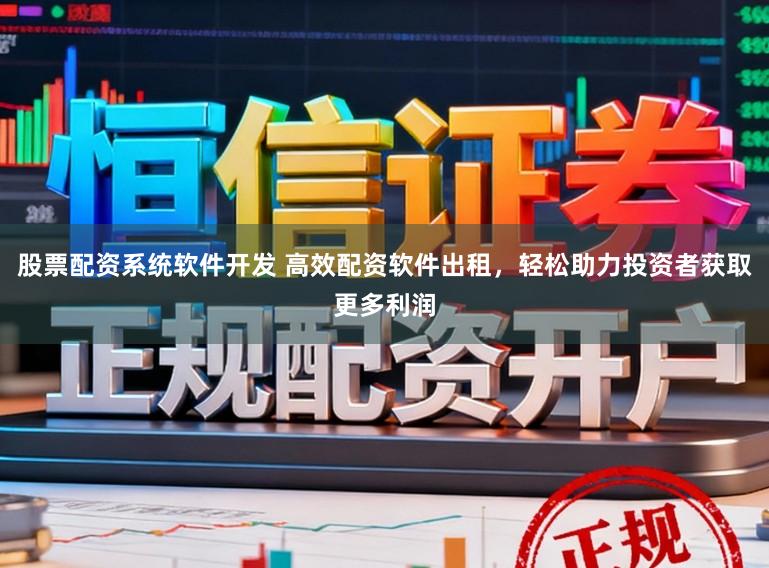 股票配资系统软件开发 高效配资软件出租,轻松助力投资者获取更多利润