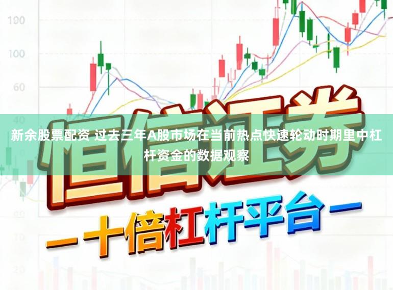 新余股票配资 过去三年A股市场在当前热点快速轮动时期里中杠杆资金的数据观察