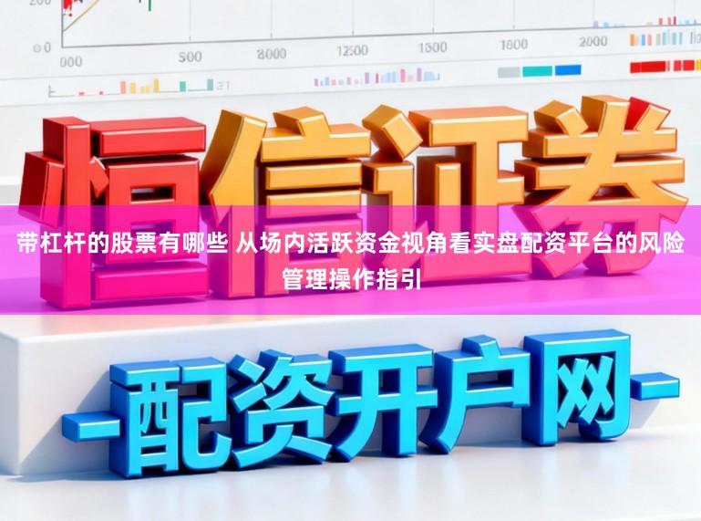 带杠杆的股票有哪些 从场内活跃资金视角看实盘配资平台的风险管理操作指引