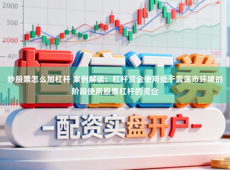 炒股票怎么加杠杆 案例解读：杠杆资金使用处于震荡市环境的阶段使用股票杠杆的资金